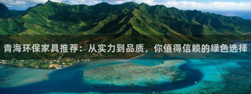意昂5(KGAME)注册登录官网：青海环保家具推荐：从实力到