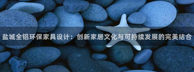 意昂5(KGAME)平台官方登录：盐城全铝环保家具设计：创新