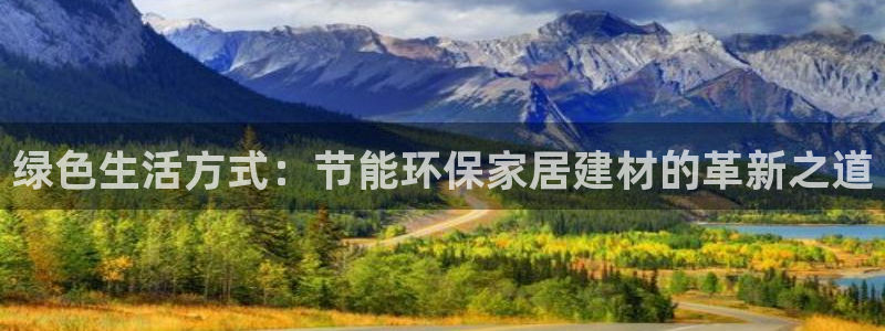 意昂5(KGAME)代理官网：绿色生活方式：节能环保家居建材