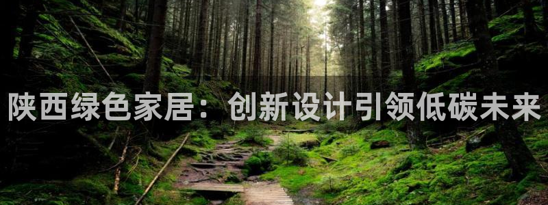 意昂5(KGAME)平台官网：陕西绿色家居：创新设计引领低碳