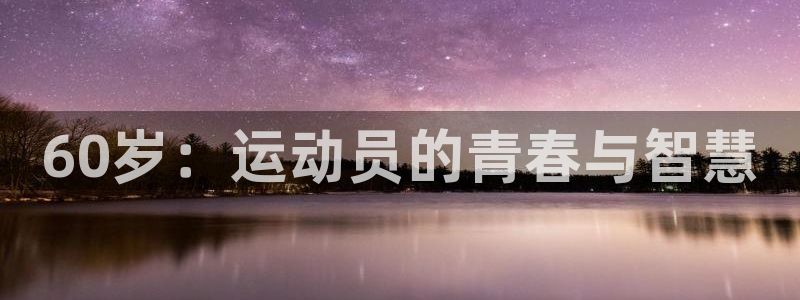 球速体育：60岁：运动员的青春与智慧
