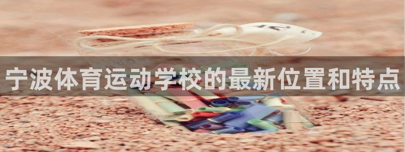 球速体育：宁波体育运动学校的最新位置和特点