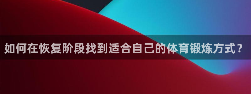 球速体育：如何在恢复阶段找到适合自己的体育锻炼方式？